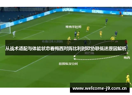 从战术适配与体能状态看梅西对阵比利时欧协联低迷原因解析 从战术适配与体能状态看梅西对阵比利时欧协联低迷原因解析